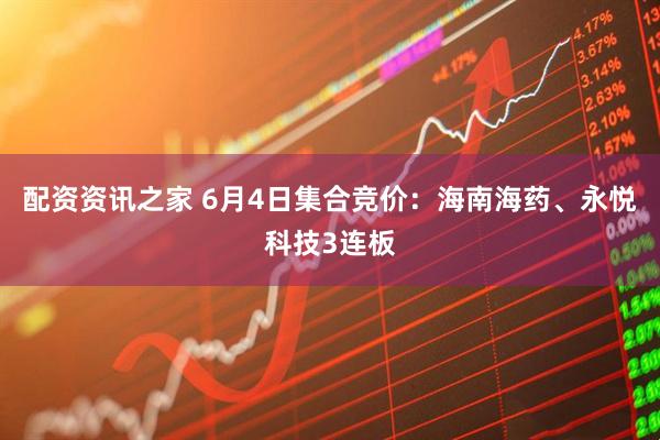 配资资讯之家 6月4日集合竞价：海南海药、永悦科技3连板