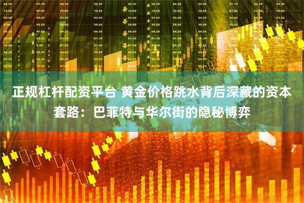 正规杠杆配资平台 黄金价格跳水背后深藏的资本套路：巴菲特与华尔街的隐秘博弈