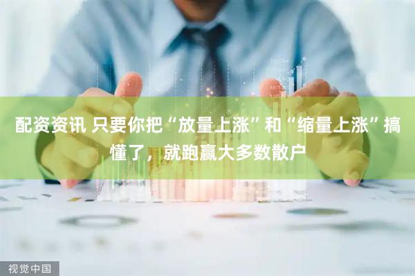 配资资讯 只要你把“放量上涨”和“缩量上涨”搞懂了，就跑赢大多数散户