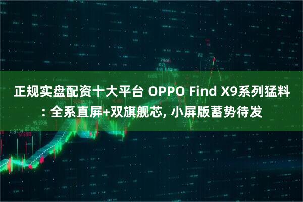 正规实盘配资十大平台 OPPO Find X9系列猛料: 全系直屏+双旗舰芯, 小屏版蓄势待发