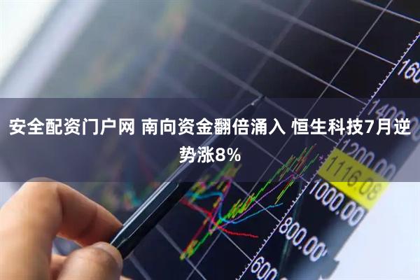 安全配资门户网 南向资金翻倍涌入 恒生科技7月逆势涨8%