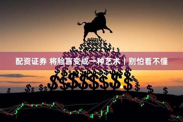 配资证券 将脸盲变成一种艺术｜别怕看不懂