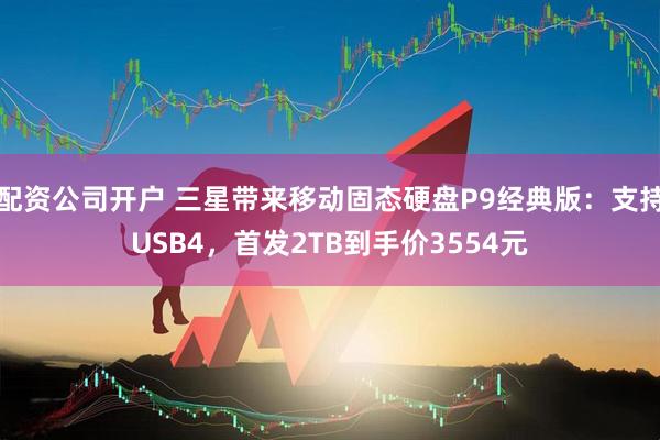配资公司开户 三星带来移动固态硬盘P9经典版：支持USB4，首发2TB到手价3554元