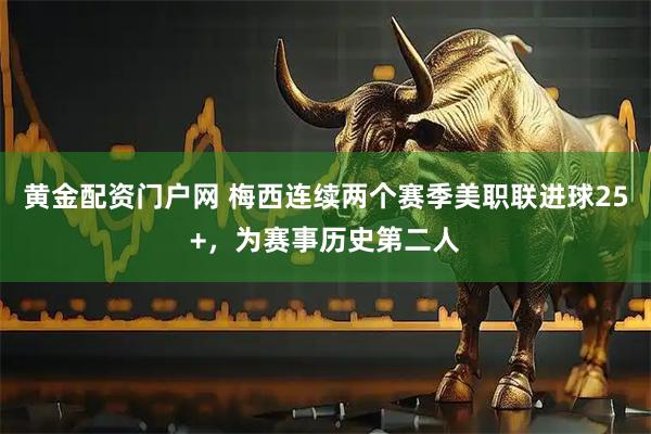 黄金配资门户网 梅西连续两个赛季美职联进球25+，为赛事历史第二人